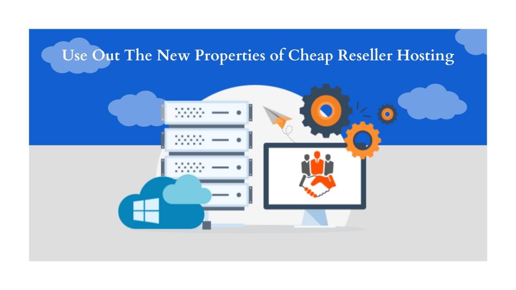 Use Out The New Properties of Cheap Reseller Hosting