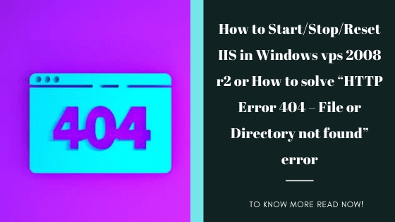 How To Start/Stop/Reset IIS In Windows Vps 2008 R2 Or How To Solve “HTTP Error 404 – File Or Directory Not Found” Error?