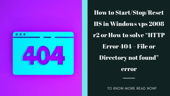 How to Start/Stop/Reset IIS  in Windows vps 2008 r2 or How to solve “HTTP Error 404 – File or Directory not found” error