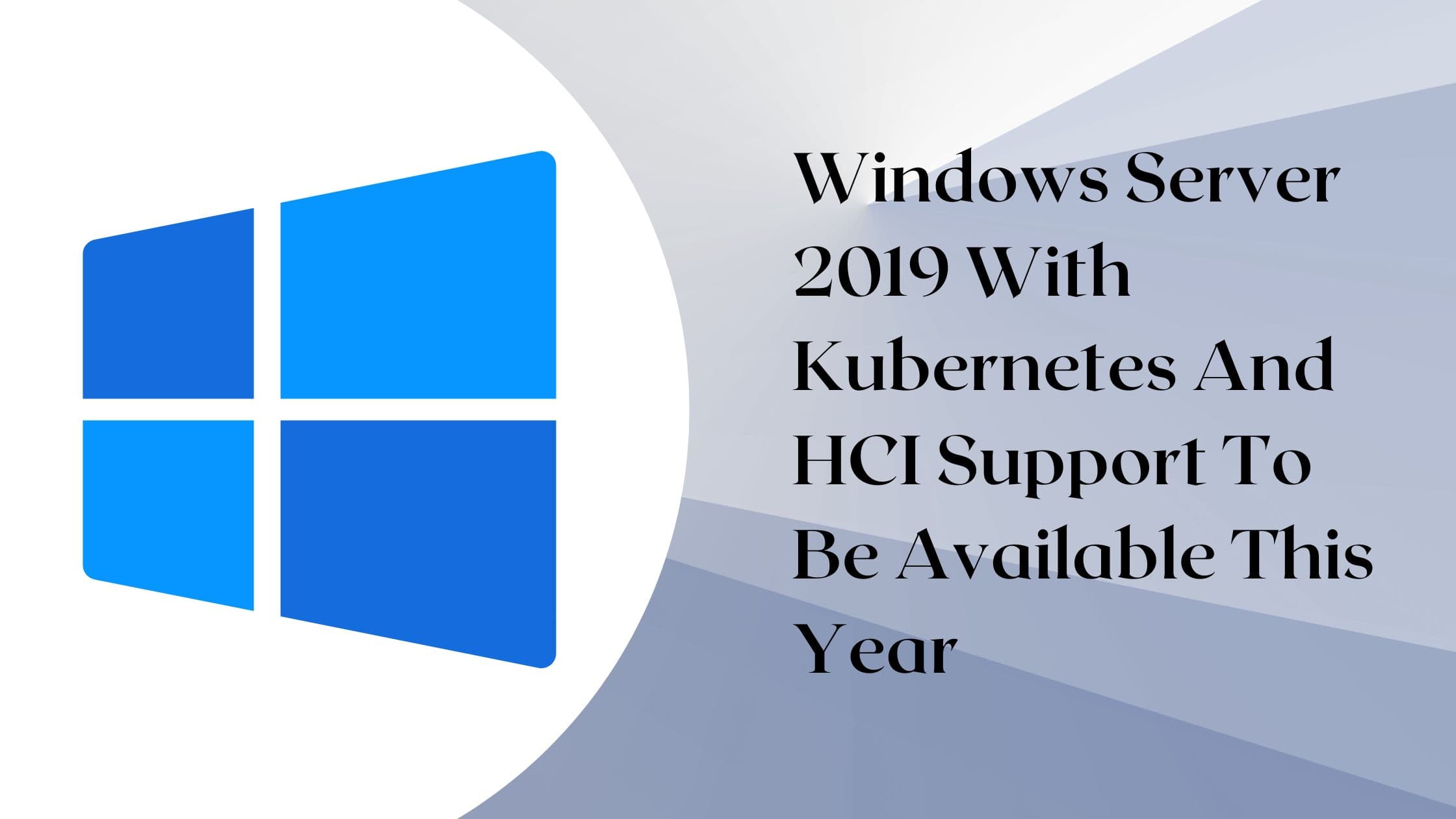 Windows Server 2019 with Kubernetes and HCI support to be available this year