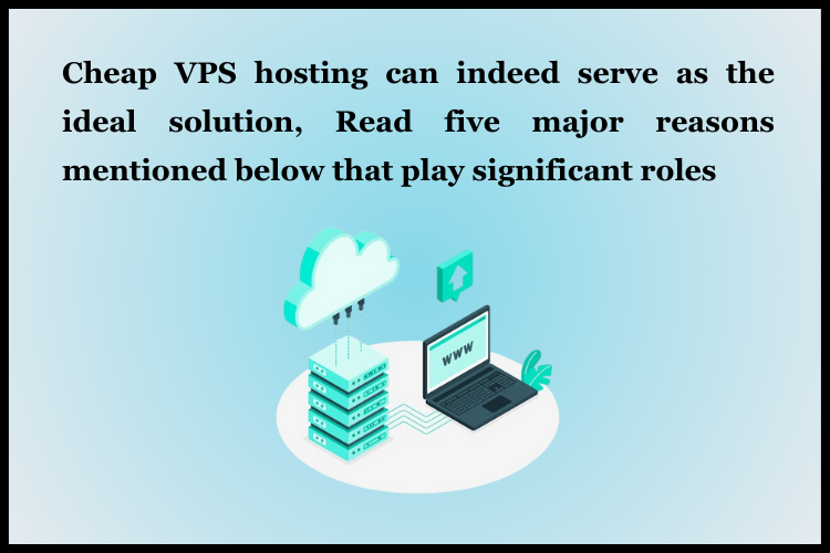 five major reasons to choose cheap vps hosting