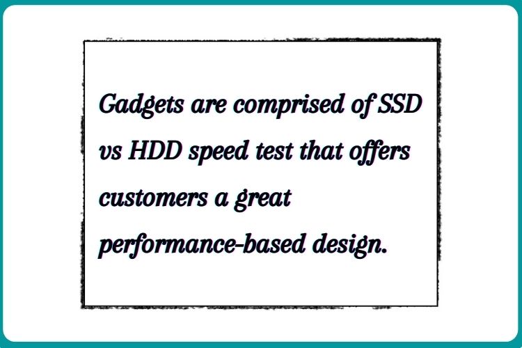 Gadgets are comprised of SSD vs HDD speed test that offers customers a great performance-based design. 