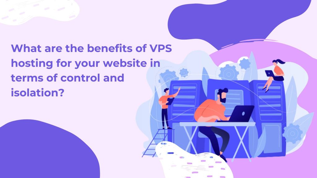 What are the benefits of VPS hosting for your website in terms of control and isolation?